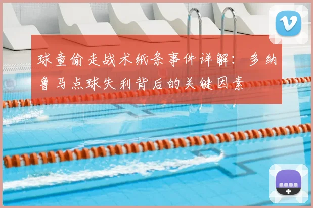 球童偷走战术纸条事件详解：多纳鲁马点球失利背后的关键因素