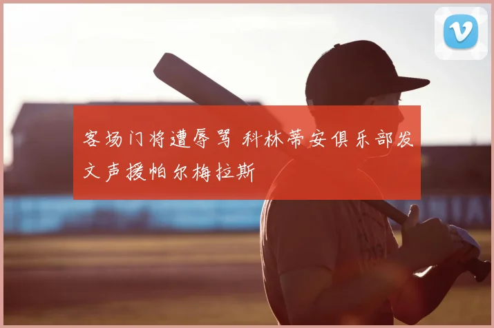 客场门将遭辱骂 科林蒂安俱乐部发文声援帕尔梅拉斯