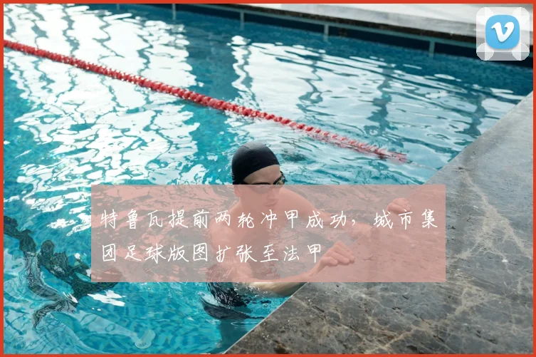 特鲁瓦提前两轮冲甲成功，城市集团足球版图扩张至法甲