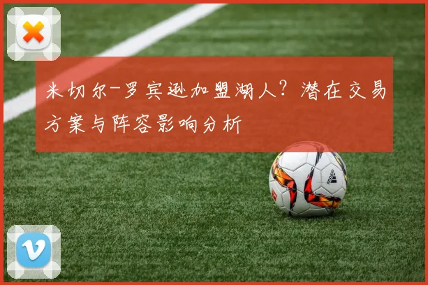 米切尔-罗宾逊加盟湖人?潜在交易方案与阵容影响分析
