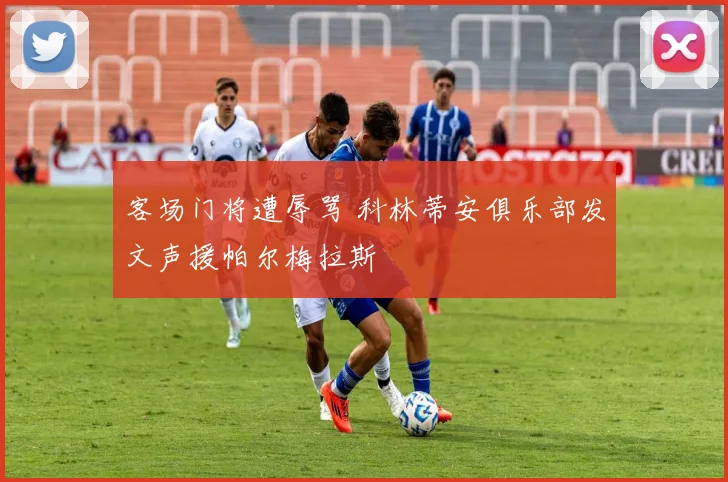 客场门将遭辱骂 科林蒂安俱乐部发文声援帕尔梅拉斯