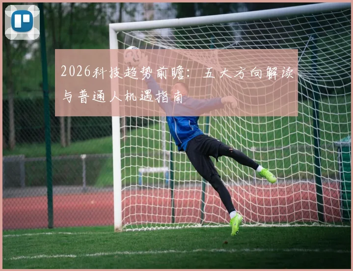 2026科技趋势前瞻：五大方向解读与普通人机遇指南