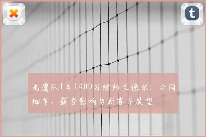 老鹰队1年1400万续约兰德尔:合同细节、薪资影响与新赛季展望