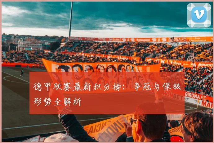德甲联赛最新积分榜：争冠与保级形势全解析