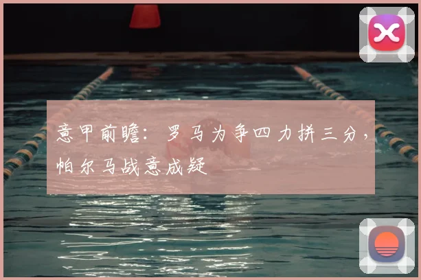 意甲前瞻：罗马为争四力拼三分，帕尔马战意成疑