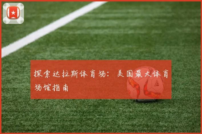 探索达拉斯体育场：美国最大体育场馆指南